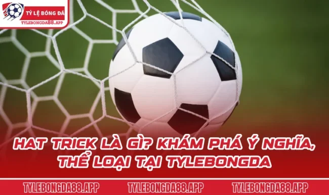 Hat Trick Là Gì? Khám Phá Ý Nghĩa, Thể Loại Tại Tylebongda