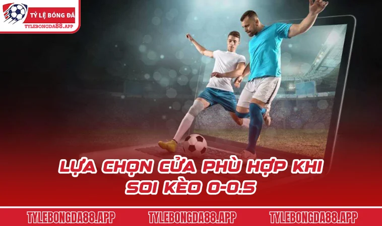 Lựa chọn cửa phù hợp khi soi kèo 0-0.5